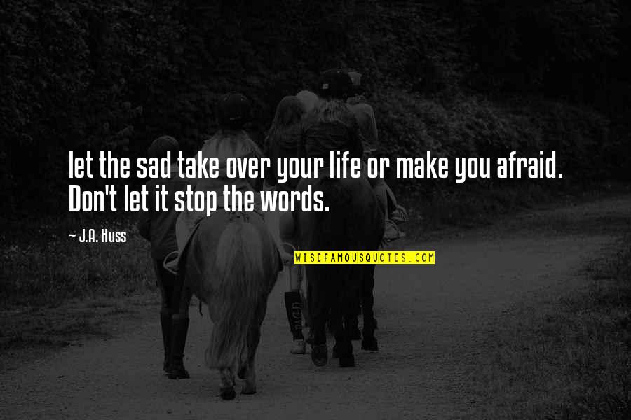 Sad Words Quotes By J.A. Huss: let the sad take over your life or