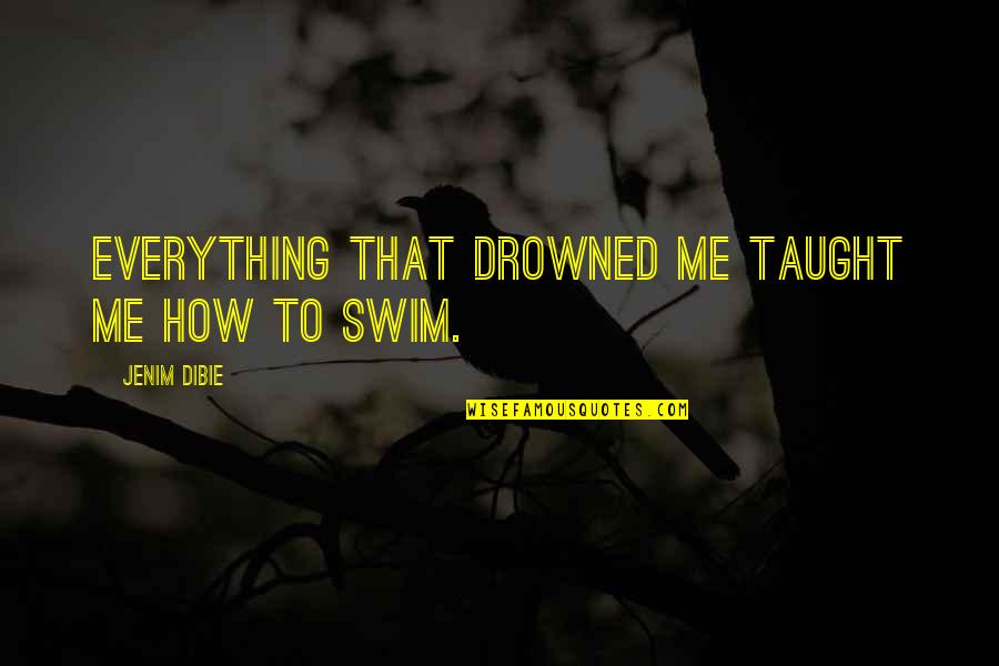 Sad Words Quotes By Jenim Dibie: Everything that drowned me taught me how to Sad Words Quotes By Jenim Dibie: Everything that drowned me taught me how to