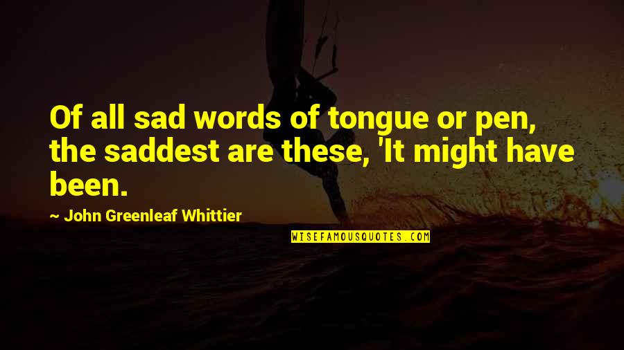 Sad Words Quotes By John Greenleaf Whittier: Of all sad words of tongue or pen, Sad Words Quotes By John Greenleaf Whittier: Of all sad words of tongue or pen,