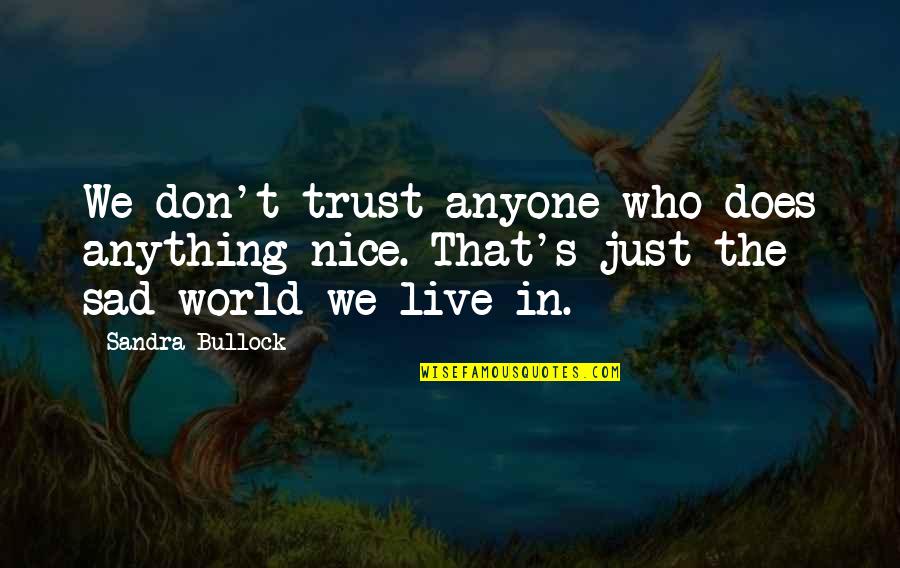 Sad World We Live In Quotes By Sandra Bullock: We don't trust anyone who does anything nice.