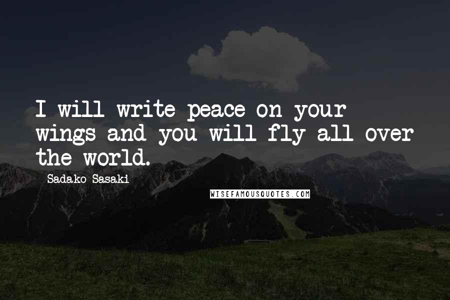 Sadako Sasaki quotes: I will write peace on your wings and you will fly all over the world.