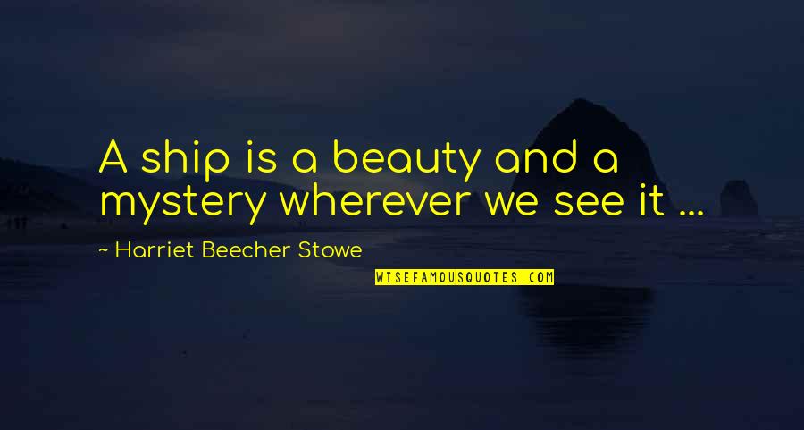 Sadallah Ali Quotes By Harriet Beecher Stowe: A ship is a beauty and a mystery Sadallah Ali Quotes By Harriet Beecher Stowe: A ship is a beauty and a mystery