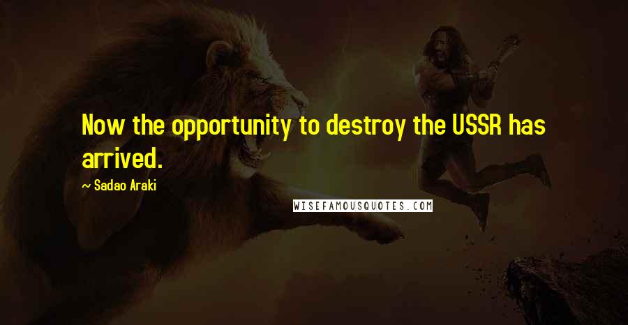 Sadao Araki quotes: Now the opportunity to destroy the USSR has arrived.