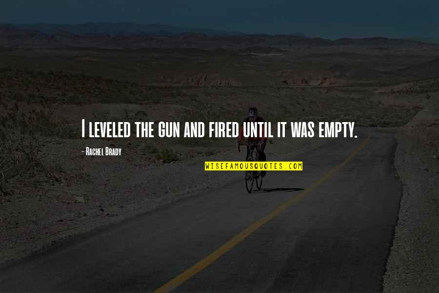 Sadao Watanabe Quotes By Rachel Brady: I leveled the gun and fired until it Sadao Watanabe Quotes By Rachel Brady: I leveled the gun and fired until it