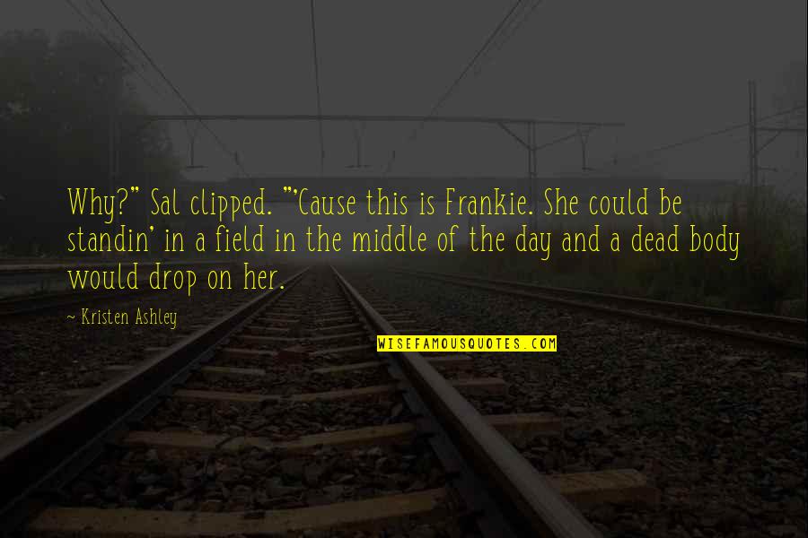Sadaqat Ulduz Quotes By Kristen Ashley: Why?" Sal clipped. "'Cause this is Frankie. She Sadaqat Ulduz Quotes By Kristen Ashley: Why?" Sal clipped. "'Cause this is Frankie. She