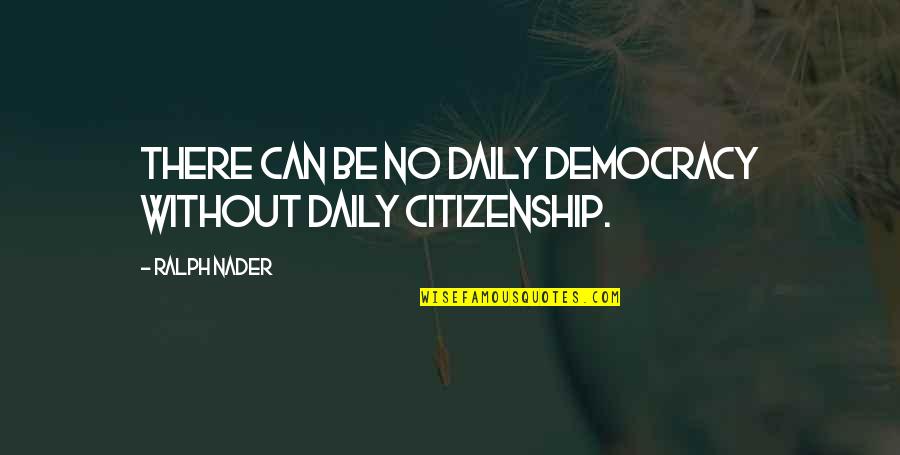 Sadaqat Ulduz Quotes By Ralph Nader: There can be no daily democracy without daily