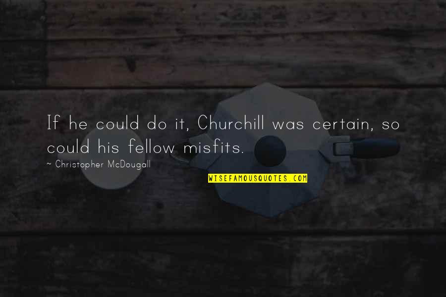 Sadar Mekhela Quotes By Christopher McDougall: If he could do it, Churchill was certain, Sadar Mekhela Quotes By Christopher McDougall: If he could do it, Churchill was certain,