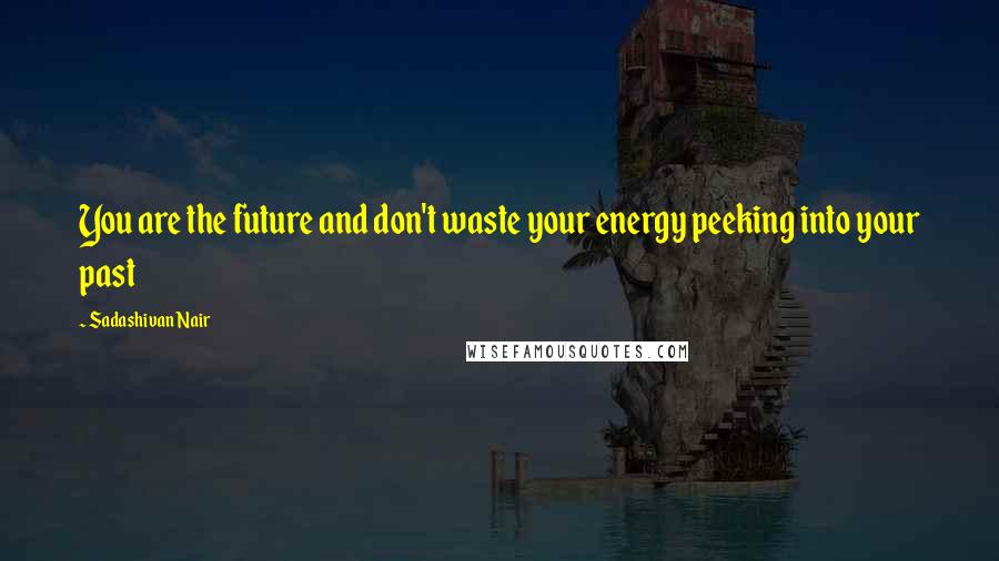 Sadashivan Nair quotes: You are the future and don't waste your energy peeking into your past