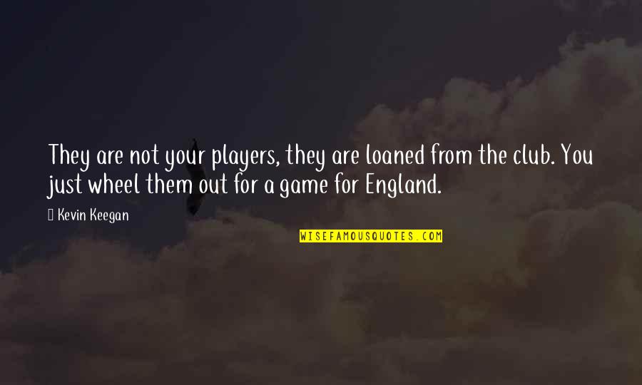 Sadasiva Sanyasi Quotes By Kevin Keegan: They are not your players, they are loaned Sadasiva Sanyasi Quotes By Kevin Keegan: They are not your players, they are loaned