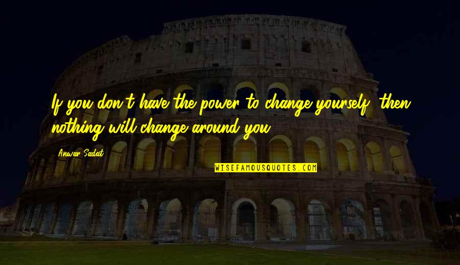 Sadat Quotes By Anwar Sadat: If you don't have the power to change