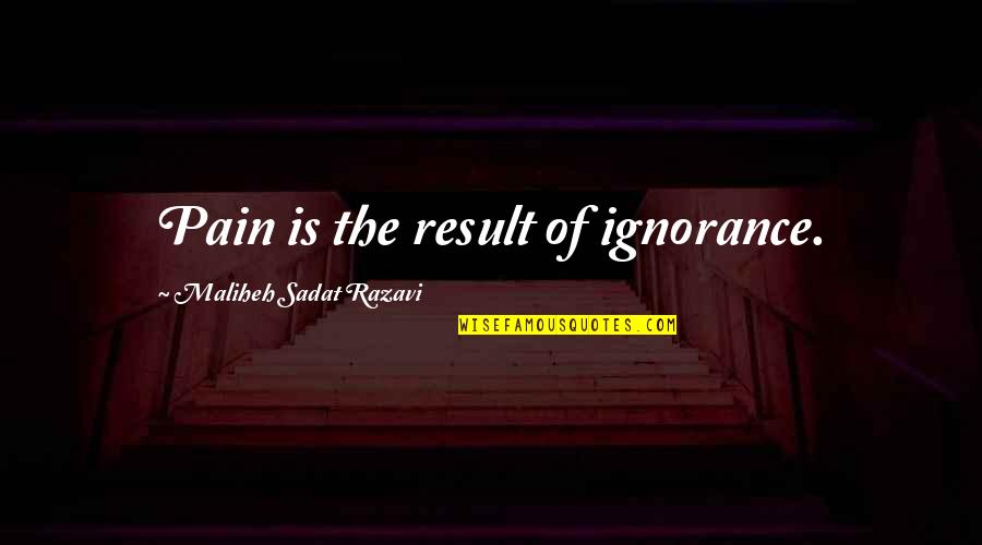 Sadat Quotes By Maliheh Sadat Razavi: Pain is the result of ignorance.