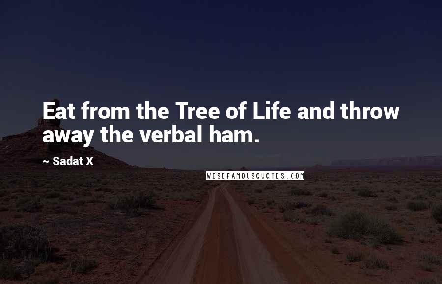 Sadat X quotes: Eat from the Tree of Life and throw away the verbal ham.