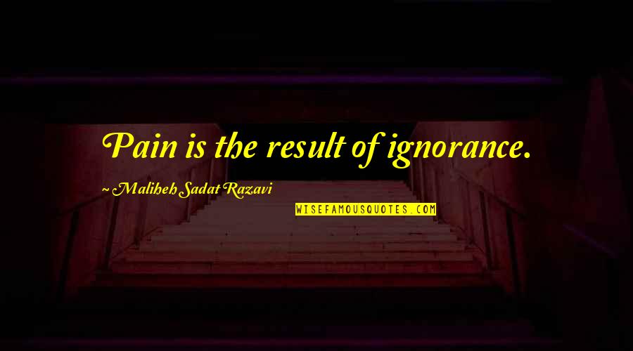 Sadat X Quotes By Maliheh Sadat Razavi: Pain is the result of ignorance.