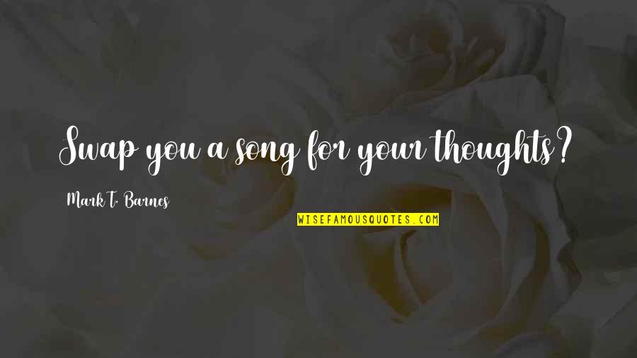 Sadaya Cebu Quotes By Mark T. Barnes: Swap you a song for your thoughts?