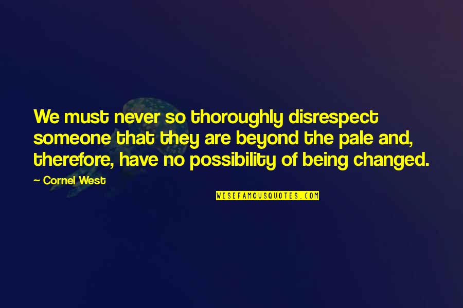 Sadayuki Kansaku Quotes By Cornel West: We must never so thoroughly disrespect someone that