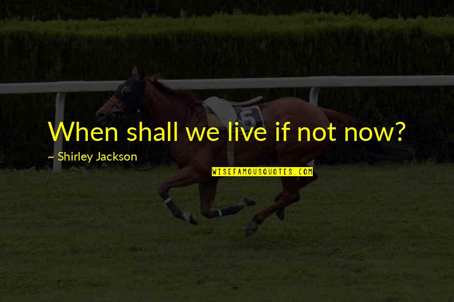 Sadd Club Quotes By Shirley Jackson: When shall we live if not now?
