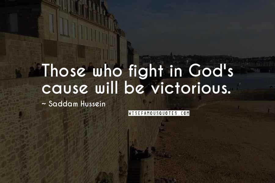 Saddam Hussein quotes: Those who fight in God's cause will be victorious.