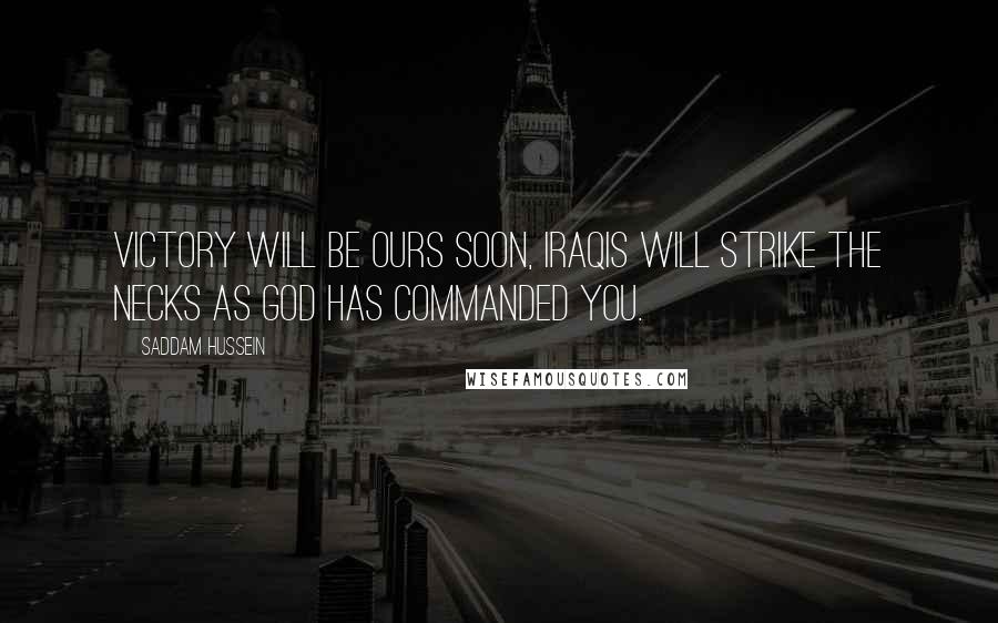 Saddam Hussein quotes: Victory will be ours soon, Iraqis will strike the necks as God has commanded you.