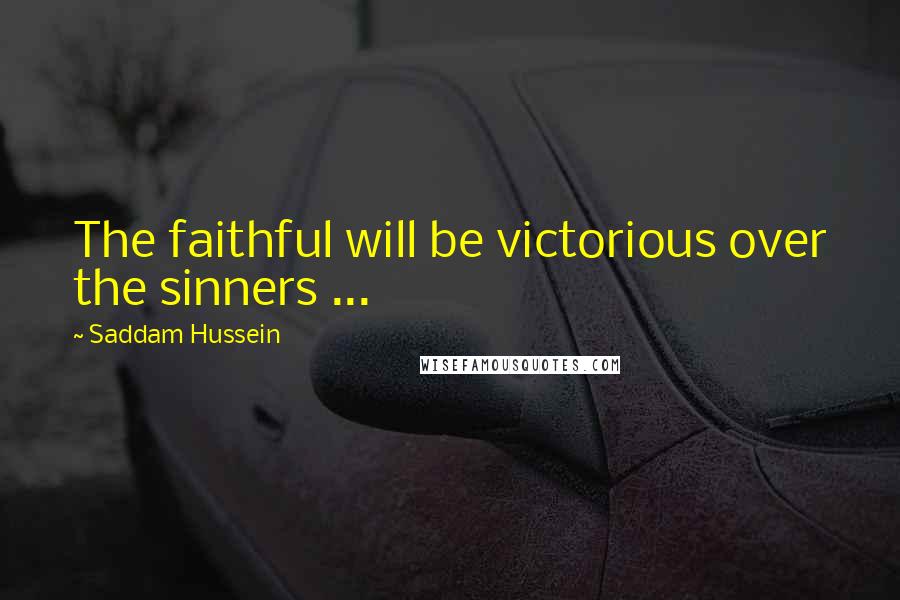 Saddam Hussein quotes: The faithful will be victorious over the sinners ...