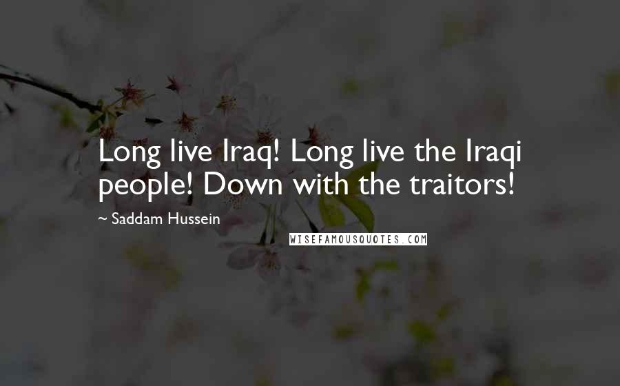 Saddam Hussein quotes: Long live Iraq! Long live the Iraqi people! Down with the traitors!