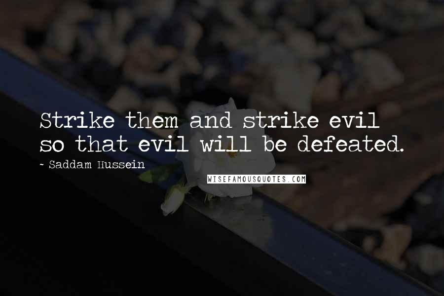 Saddam Hussein quotes: Strike them and strike evil so that evil will be defeated.