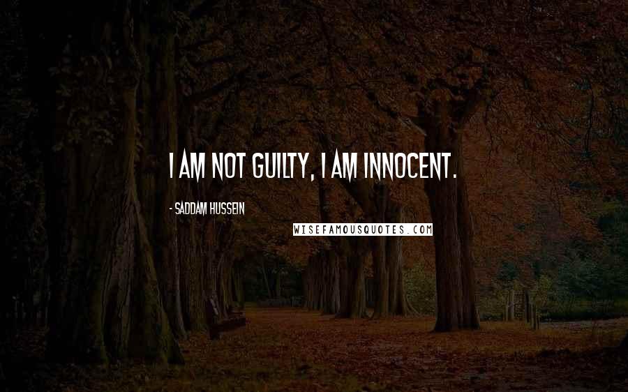 Saddam Hussein quotes: I am not guilty, I am innocent.