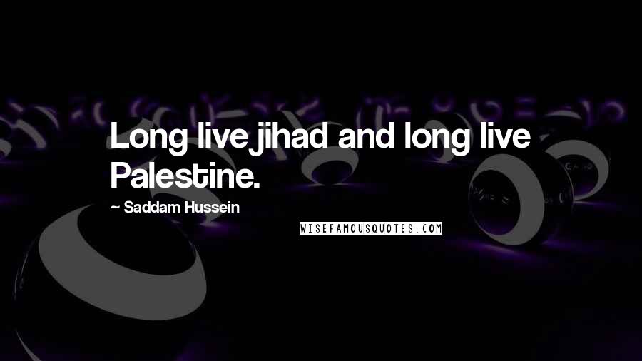 Saddam Hussein quotes: Long live jihad and long live Palestine.
