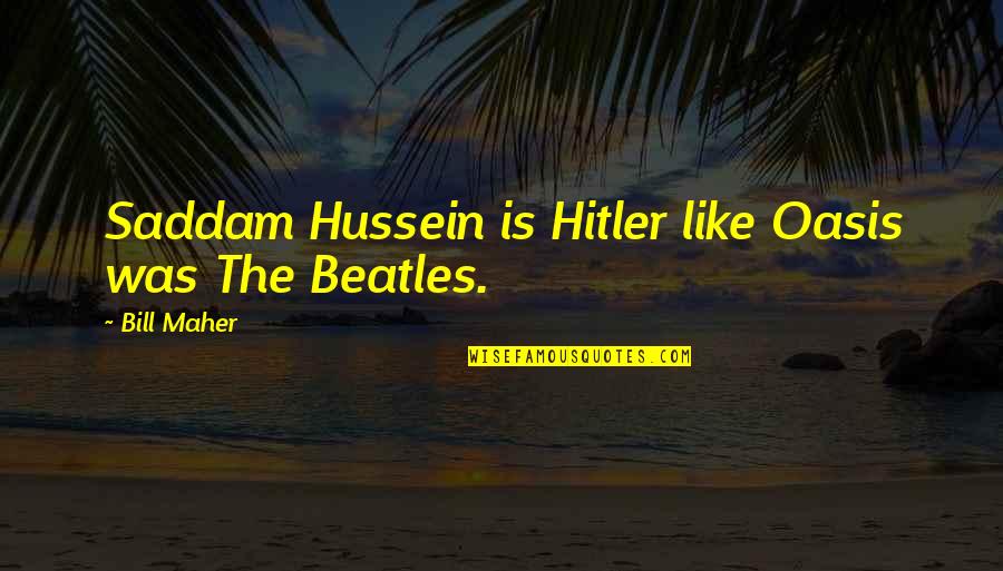 Saddam Hussein Quotes By Bill Maher: Saddam Hussein is Hitler like Oasis was The Saddam Hussein Quotes By Bill Maher: Saddam Hussein is Hitler like Oasis was The