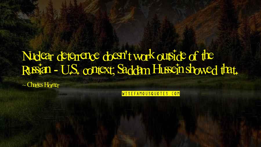 Saddam Hussein Quotes By Charles Horner: Nuclear deterrence doesn't work outside of the Russian Saddam Hussein Quotes By Charles Horner: Nuclear deterrence doesn't work outside of the Russian