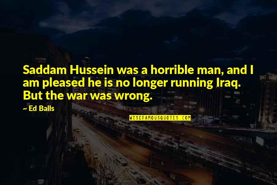Saddam Hussein Quotes By Ed Balls: Saddam Hussein was a horrible man, and I Saddam Hussein Quotes By Ed Balls: Saddam Hussein was a horrible man, and I