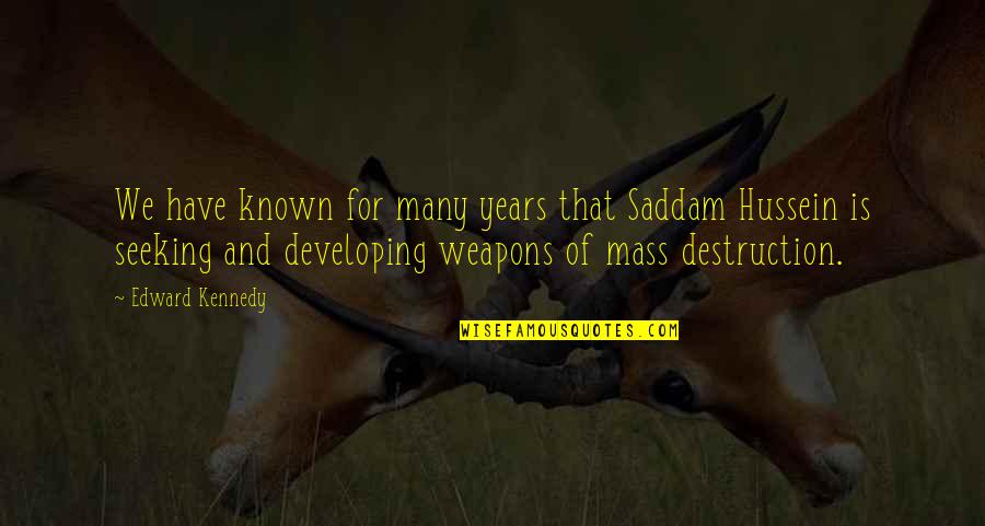 Saddam Hussein Quotes By Edward Kennedy: We have known for many years that Saddam Saddam Hussein Quotes By Edward Kennedy: We have known for many years that Saddam