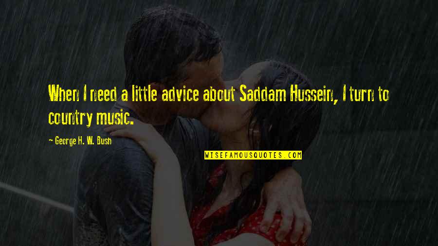 Saddam Hussein Quotes By George H. W. Bush: When I need a little advice about Saddam Saddam Hussein Quotes By George H. W. Bush: When I need a little advice about Saddam