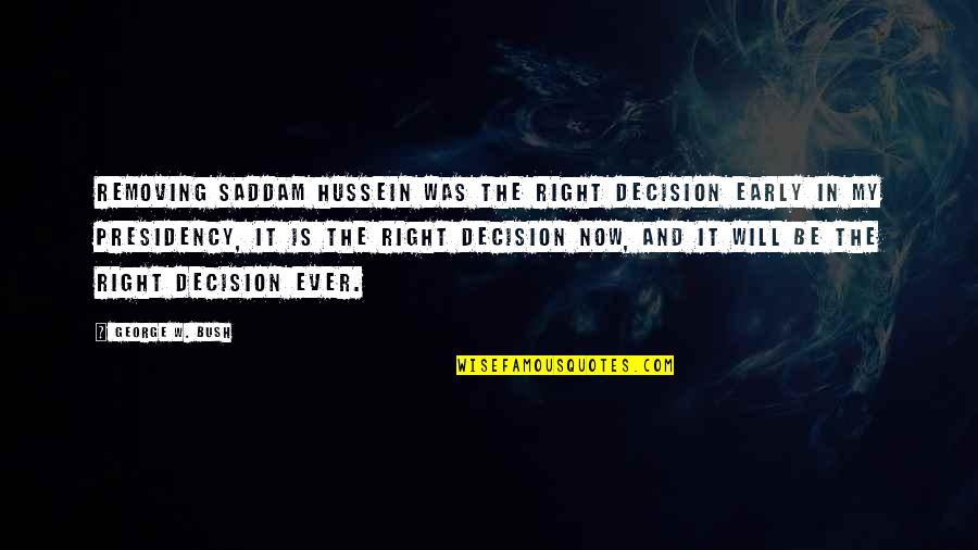 Saddam Hussein Quotes By George W. Bush: Removing Saddam Hussein was the right decision early Saddam Hussein Quotes By George W. Bush: Removing Saddam Hussein was the right decision early