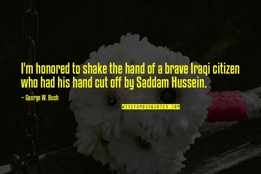 Saddam Hussein Quotes By George W. Bush: I'm honored to shake the hand of a Saddam Hussein Quotes By George W. Bush: I'm honored to shake the hand of a