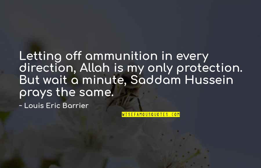 Saddam Hussein Quotes By Louis Eric Barrier: Letting off ammunition in every direction, Allah is Saddam Hussein Quotes By Louis Eric Barrier: Letting off ammunition in every direction, Allah is
