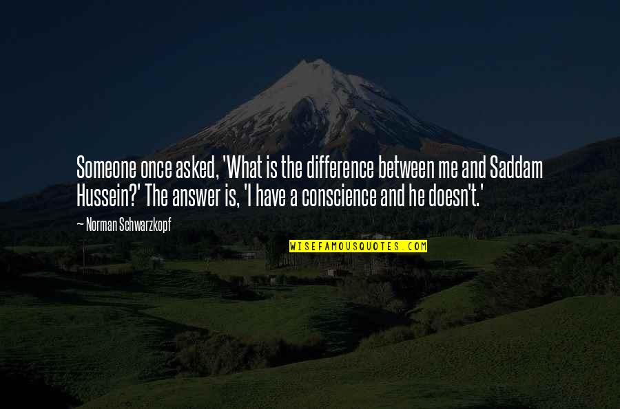 Saddam Hussein Quotes By Norman Schwarzkopf: Someone once asked, 'What is the difference between Saddam Hussein Quotes By Norman Schwarzkopf: Someone once asked, 'What is the difference between