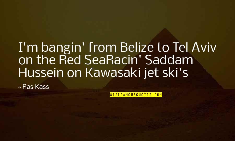 Saddam Hussein Quotes By Ras Kass: I'm bangin' from Belize to Tel Aviv on Saddam Hussein Quotes By Ras Kass: I'm bangin' from Belize to Tel Aviv on