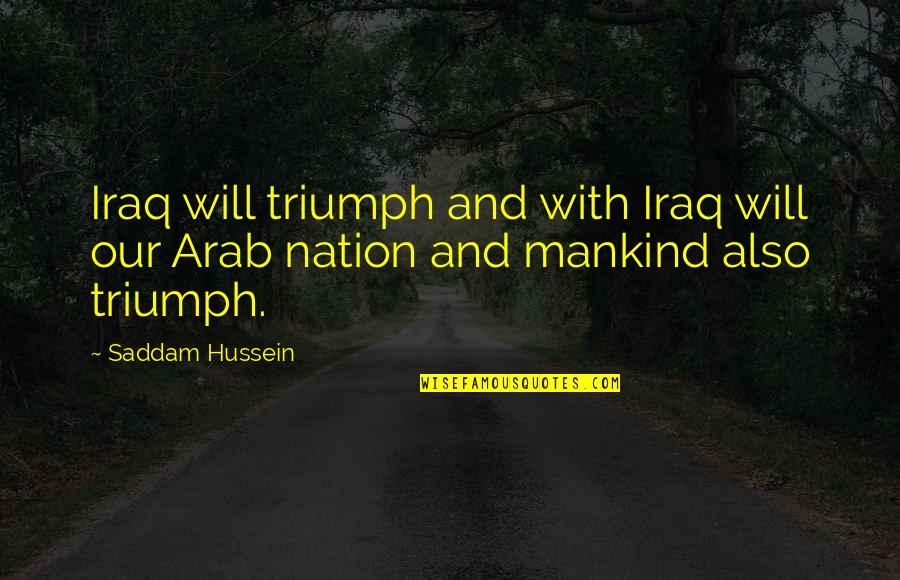 Saddam Hussein Quotes By Saddam Hussein: Iraq will triumph and with Iraq will our