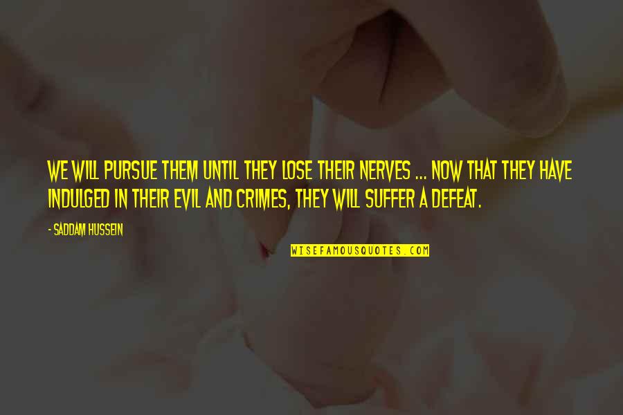 Saddam Hussein Quotes By Saddam Hussein: We will pursue them until they lose their Saddam Hussein Quotes By Saddam Hussein: We will pursue them until they lose their
