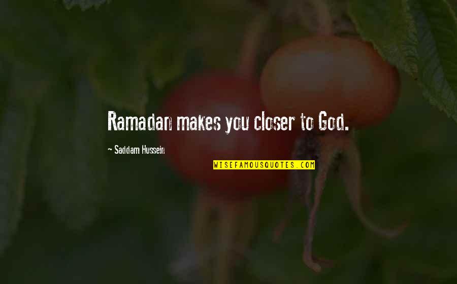 Saddam Hussein Quotes By Saddam Hussein: Ramadan makes you closer to God. Saddam Hussein Quotes By Saddam Hussein: Ramadan makes you closer to God.