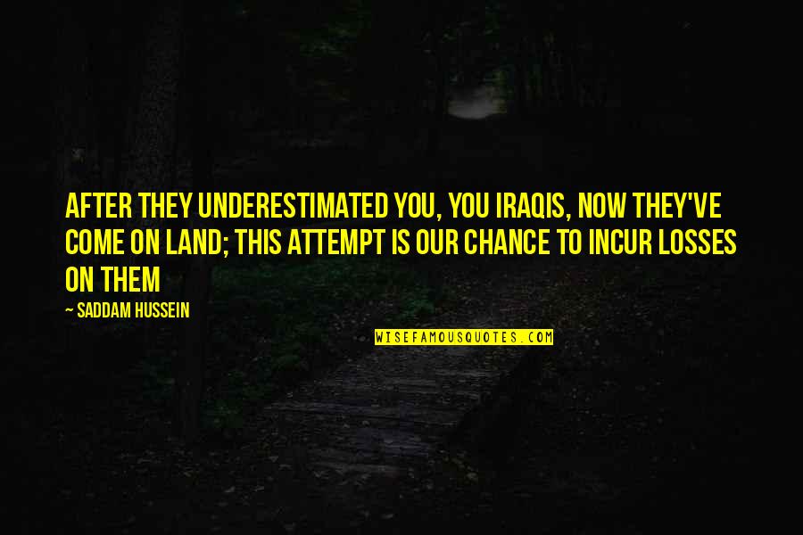Saddam Hussein Quotes By Saddam Hussein: After they underestimated you, you Iraqis, now they've Saddam Hussein Quotes By Saddam Hussein: After they underestimated you, you Iraqis, now they've