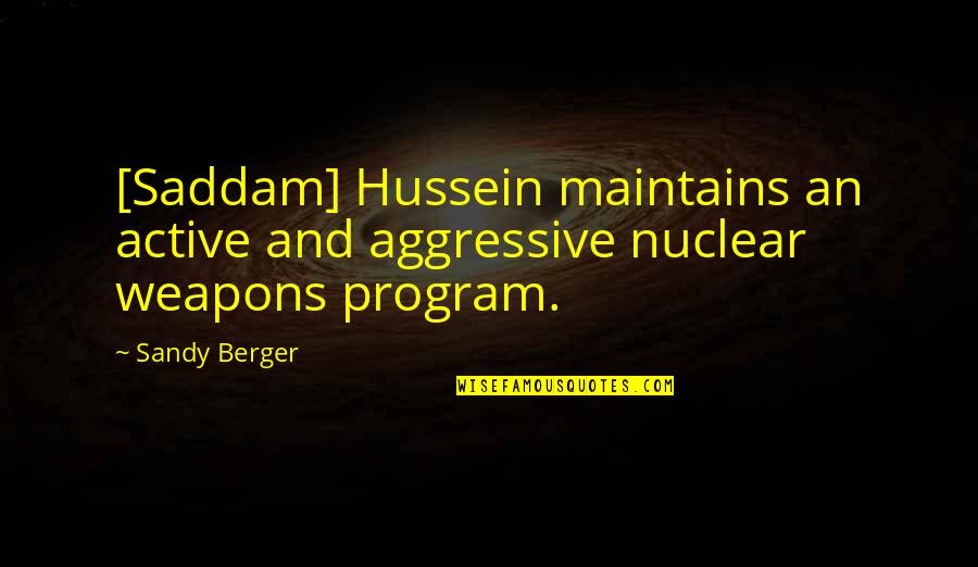 Saddam Hussein Quotes By Sandy Berger: [Saddam] Hussein maintains an active and aggressive nuclear