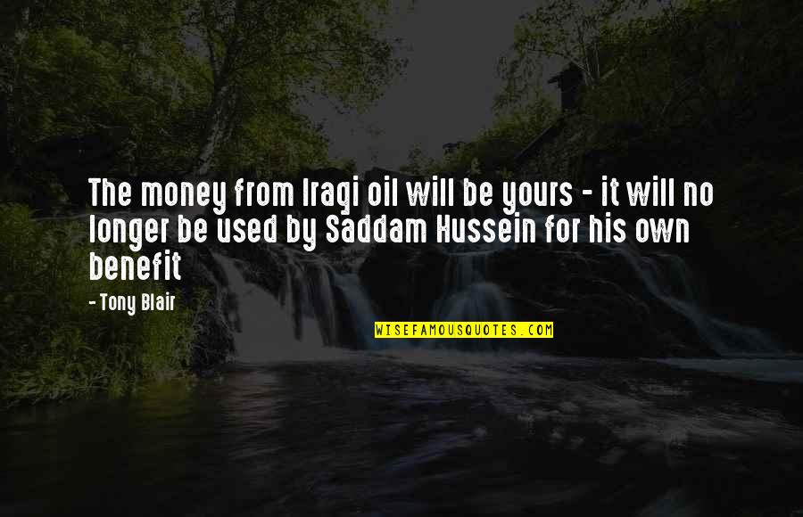 Saddam Hussein Quotes By Tony Blair: The money from Iraqi oil will be yours Saddam Hussein Quotes By Tony Blair: The money from Iraqi oil will be yours