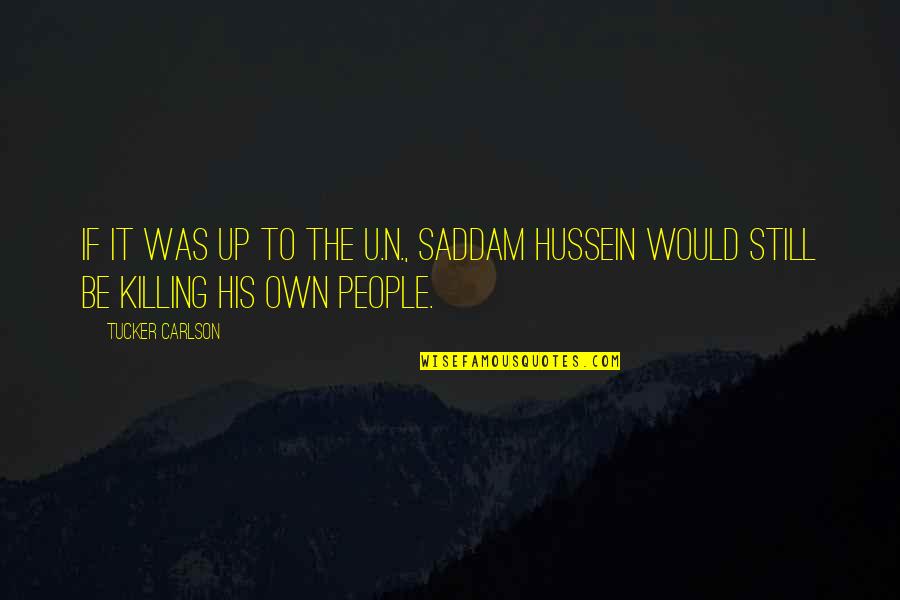 Saddam Hussein Quotes By Tucker Carlson: If it was up to the U.N., Saddam