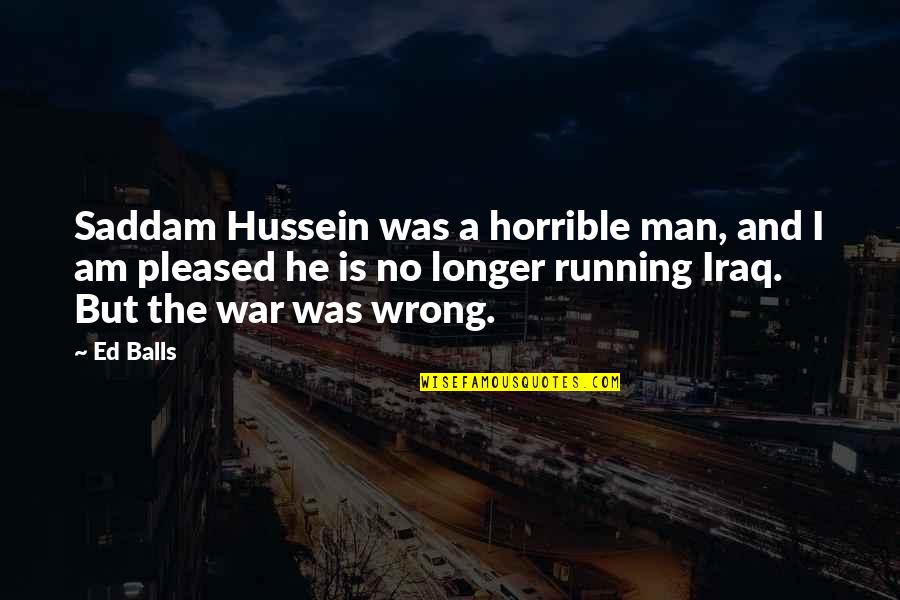 Saddam Quotes By Ed Balls: Saddam Hussein was a horrible man, and I