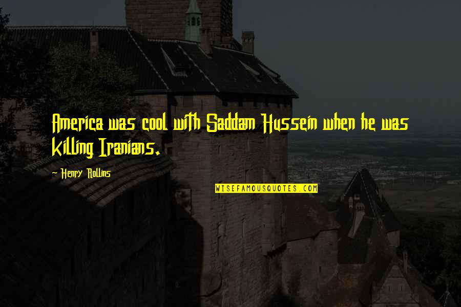 Saddam Quotes By Henry Rollins: America was cool with Saddam Hussein when he