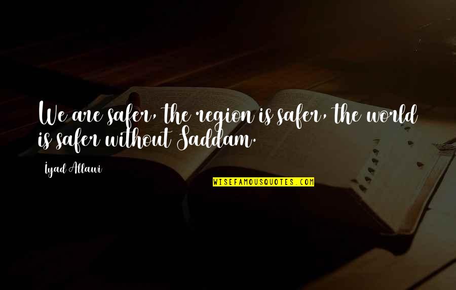 Saddam Quotes By Iyad Allawi: We are safer, the region is safer, the