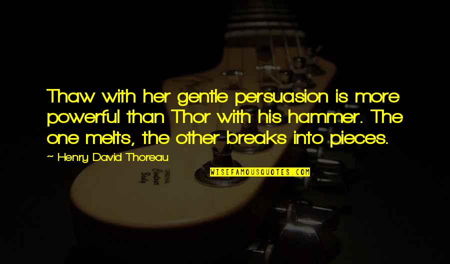 Sadden Quotes By Henry David Thoreau: Thaw with her gentle persuasion is more powerful Sadden Quotes By Henry David Thoreau: Thaw with her gentle persuasion is more powerful