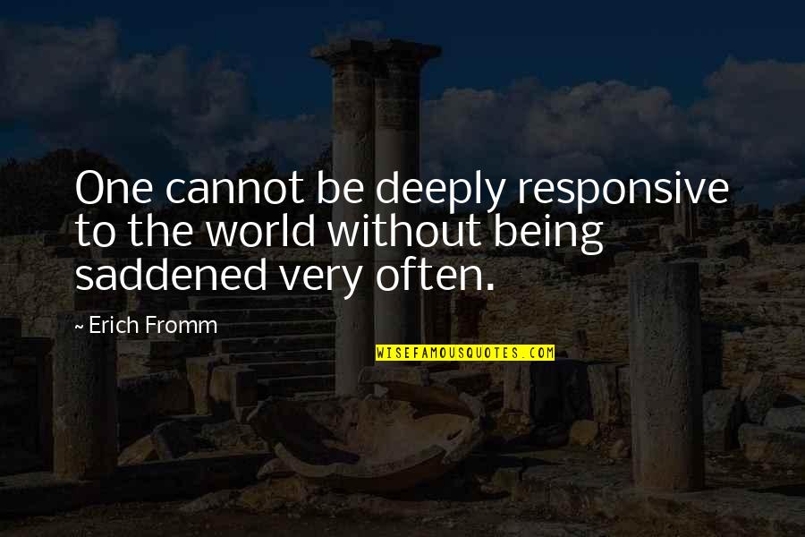 Saddened Quotes By Erich Fromm: One cannot be deeply responsive to the world