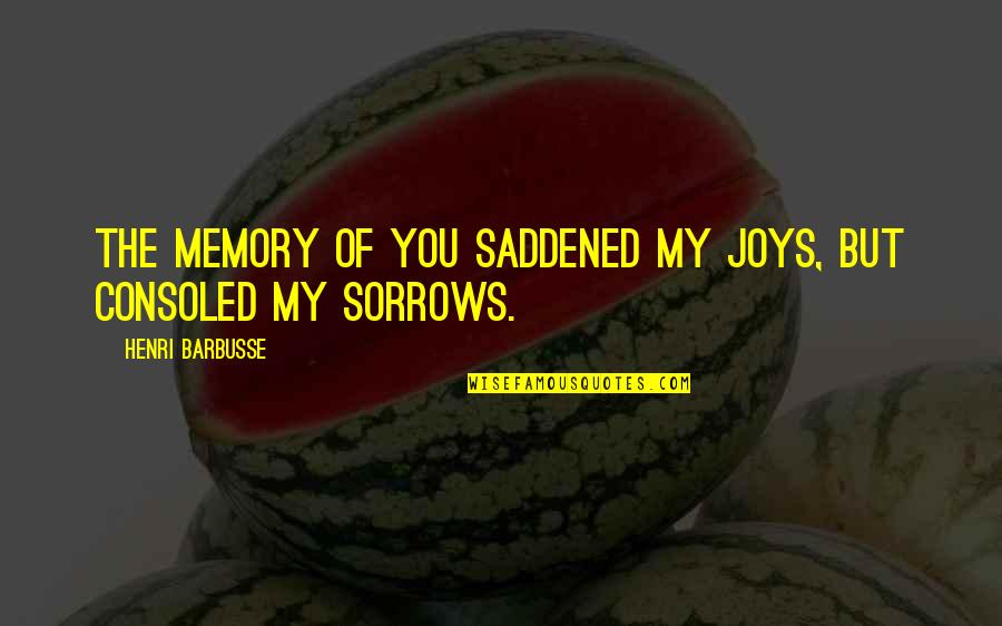 Saddened Quotes By Henri Barbusse: The memory of you saddened my joys, but Saddened Quotes By Henri Barbusse: The memory of you saddened my joys, but